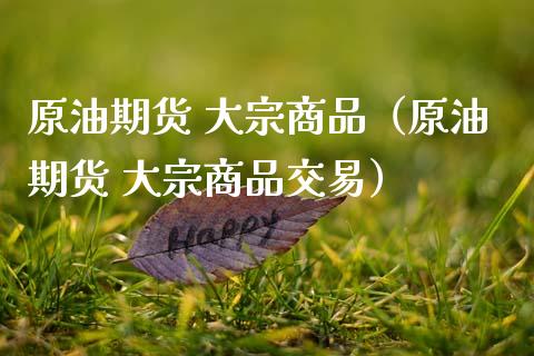 原油期货 大宗商品（原油期货 大宗商品交易）_https://www.ltsssb.com_期货密码_第1张