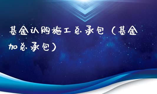 基金认购施工总承包（基金加总承包）_https://www.ltsssb.com_基金频道_第1张
