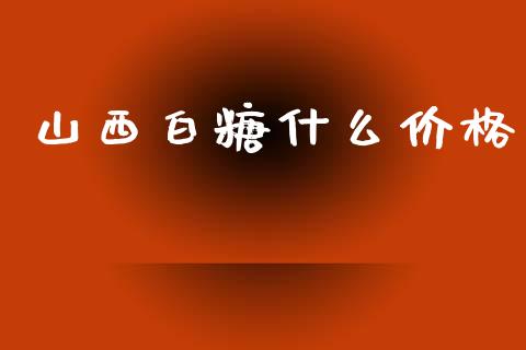 山西白糖什么价格_https://www.ltsssb.com_期货在线_第1张