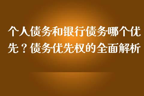个人债务和银行债务哪个优先？债务优先权的全面解析_https://www.ltsssb.com_新股数据_第1张