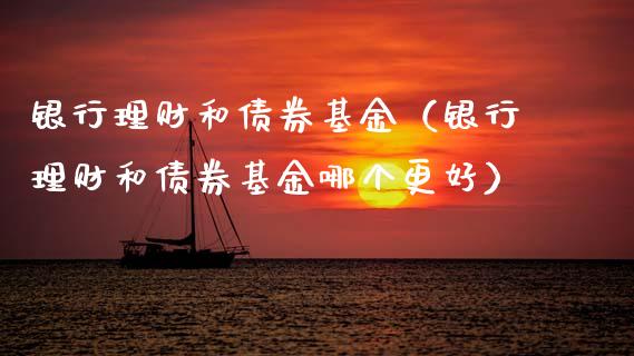 银行理财和债券基金（银行理财和债券基金哪个更好）_https://www.ltsssb.com_基金频道_第1张
