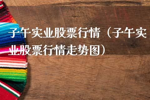 子午实业股票行情（子午实业股票行情走势图）_https://www.ltsssb.com_股票理论_第1张