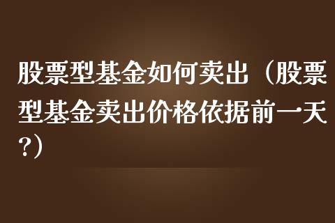 股票型基金如何卖出（股票型基金卖出价格依据前一天?）_https://www.ltsssb.com_基金频道_第1张