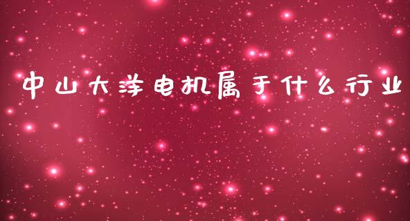 中山大洋电机属于什么行业_https://www.ltsssb.com_新股数据_第1张