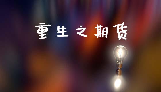 重生之期货_https://www.ltsssb.com_基金频道_第1张