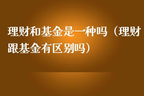 理财和基金是一种吗（理财跟基金有区别吗）_https://www.ltsssb.com_基金频道_第1张