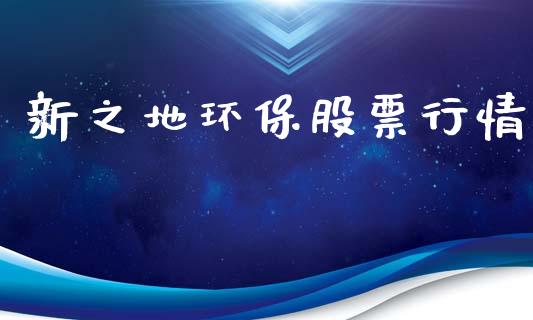 新之地环保股票行情_https://www.ltsssb.com_股市分析_第1张