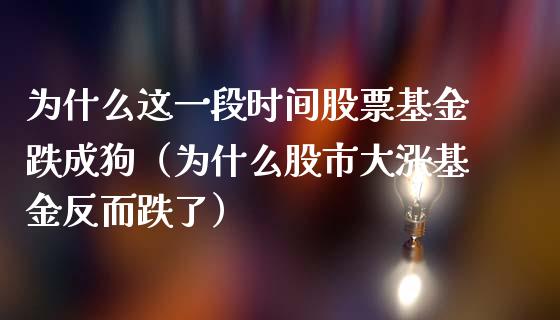 为什么这一段时间股票基金跌成狗（为什么股市大涨基金反而跌了）_https://www.ltsssb.com_国际财经_第1张