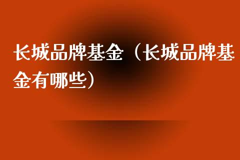 长城品牌基金（长城品牌基金有哪些）_https://www.ltsssb.com_基金频道_第1张