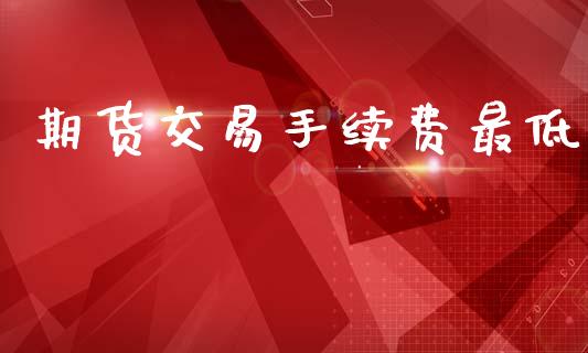 期货交易手续费最低_https://www.ltsssb.com_期货在线_第1张