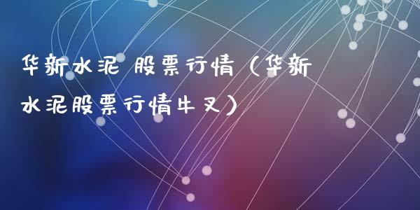 华新水泥 股票行情（华新水泥股票行情牛叉）_https://www.ltsssb.com_股市分析_第1张