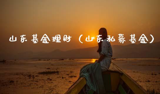 山东基金理财（山东私募基金）_https://www.ltsssb.com_基金频道_第1张