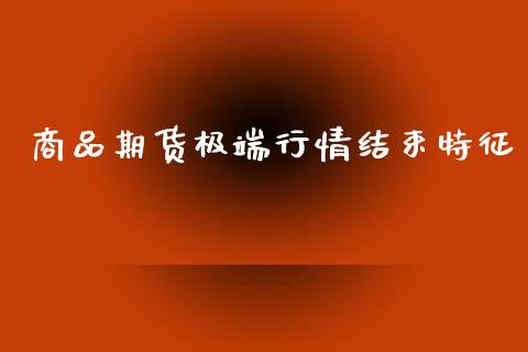 商品期货极端行情结束特征_https://www.ltsssb.com_期货密码_第1张
