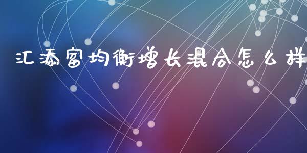 汇添富均衡增长混合怎么样_https://www.ltsssb.com_新股数据_第1张