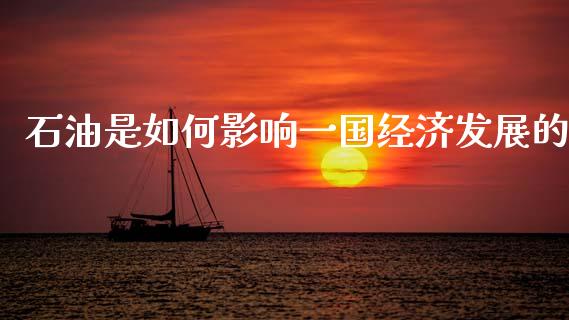 石油是如何影响一国经济发展的_https://www.ltsssb.com_期货在线_第1张