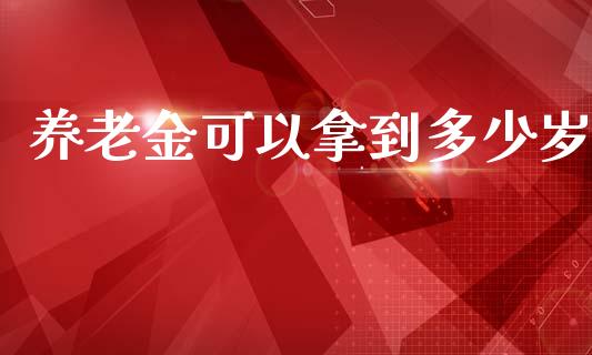 养老金可以拿到多少岁_https://www.ltsssb.com_新股数据_第1张