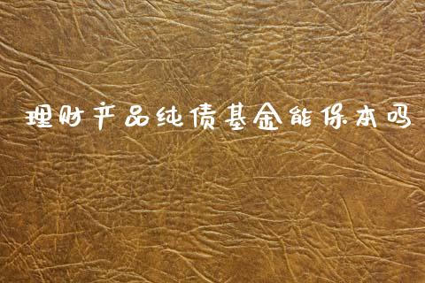 理财产品纯债基金能保本吗_https://www.ltsssb.com_基金频道_第1张