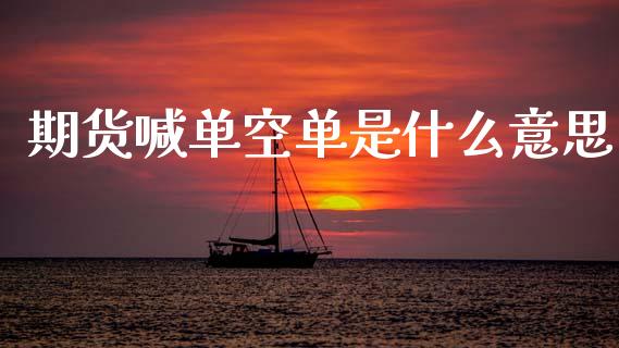 期货喊单空单是什么意思_https://www.ltsssb.com_股票理论_第1张