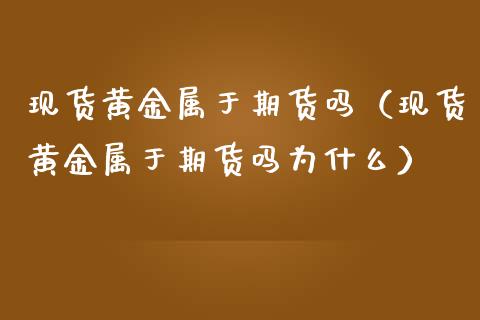 现货黄金属于期货吗（现货黄金属于期货吗为什么）_https://www.ltsssb.com_期货密码_第1张
