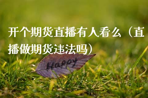 开个期货直播有人看么（直播做期货违法吗）_https://www.ltsssb.com_期货在线_第1张