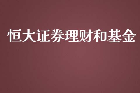 恒大证券理财和基金_https://www.ltsssb.com_基金频道_第1张