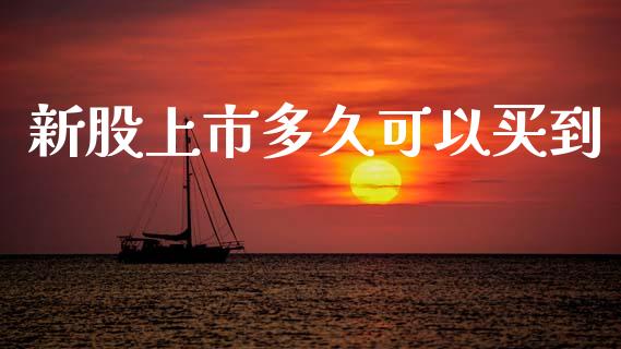 新股上市多久可以买到_https://www.ltsssb.com_股市分析_第1张