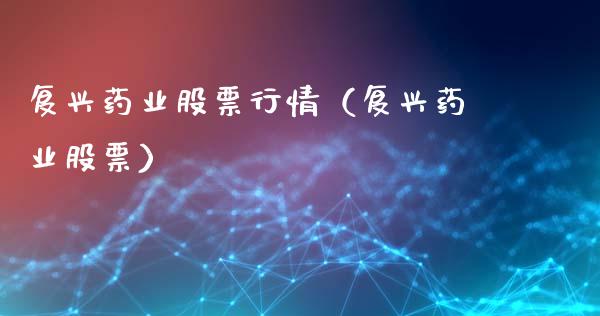 复兴药业股票行情（复兴药业股票）_https://www.ltsssb.com_股市分析_第1张