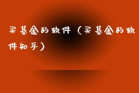 买基金的软件（买基金的软件知乎）_https://www.ltsssb.com_基金频道_第1张