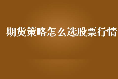 期货策略怎么选股票行情_https://www.ltsssb.com_期货在线_第1张