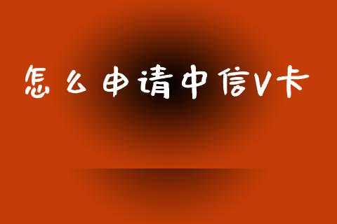 怎么申请中信V卡_https://www.ltsssb.com_期货行情_第1张