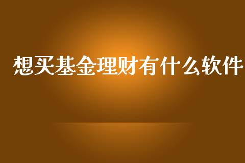 想买基金理财有什么软件_https://www.ltsssb.com_基金频道_第1张