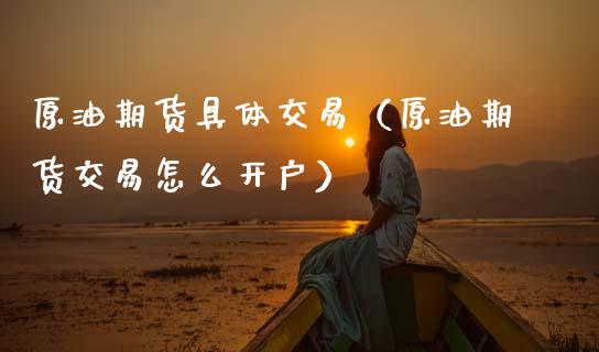 原油期货具体交易（原油期货交易怎么开户）_https://www.ltsssb.com_期货密码_第1张