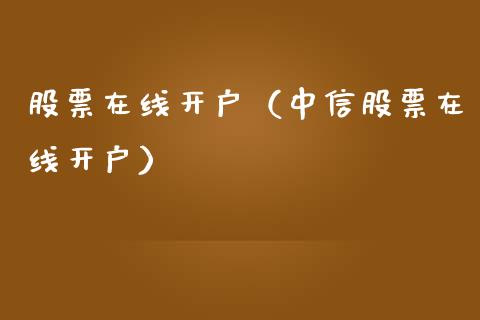 股票在线开户（中信股票在线开户）_https://www.ltsssb.com_股市分析_第1张