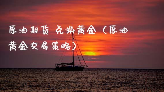 原油期货 兑换黄金（原油黄金交易策略）_https://www.ltsssb.com_期货密码_第1张