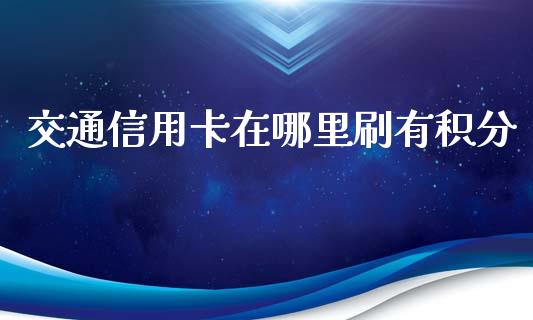 交通信用卡在哪里刷有积分_https://www.ltsssb.com_期货密码_第1张