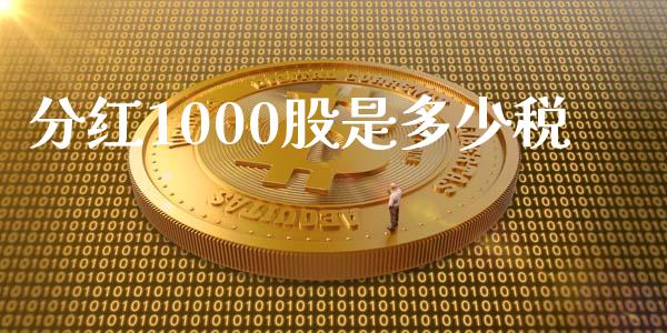 分红1000股是多少税_https://www.ltsssb.com_国际财经_第1张