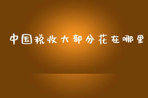 中国税收大部分花在哪里_https://www.ltsssb.com_国际财经_第1张