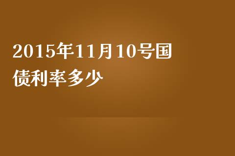 2015年11月10号国债利率多少_https://www.ltsssb.com_期货在线_第1张