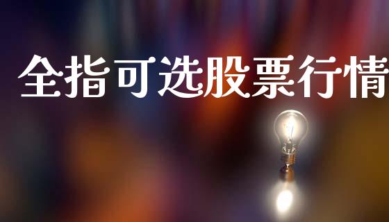 全指可选股票行情_https://www.ltsssb.com_股市分析_第1张