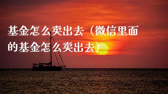 基金怎么卖出去（微信里面的基金怎么卖出去）_https://www.ltsssb.com_基金频道_第1张