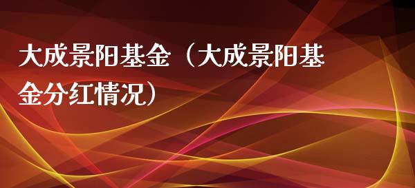大成景阳基金（大成景阳基金分红情况）_https://www.ltsssb.com_基金频道_第1张