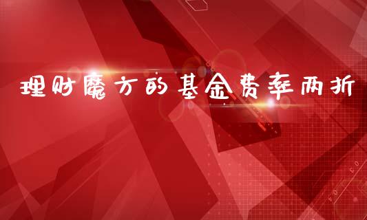 理财魔方的基金费率两折_https://www.ltsssb.com_基金频道_第1张