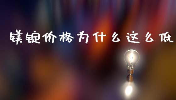 镁锭价格为什么这么低_https://www.ltsssb.com_国际财经_第1张