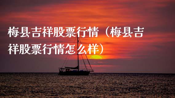 梅县吉祥股票行情（梅县吉祥股票行情怎么样）_https://www.ltsssb.com_股市分析_第1张