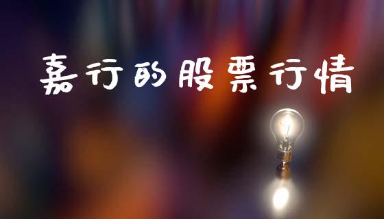嘉行的股票行情_https://www.ltsssb.com_股市分析_第1张