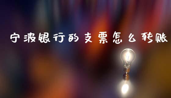 宁波银行的支票怎么转账_https://www.ltsssb.com_期货在线_第1张