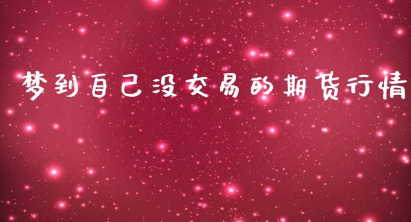 梦到自己没交易的期货行情_https://www.ltsssb.com_期货行情_第1张