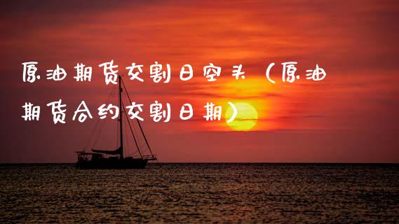 原油期货交割日空头（原油期货合约交割日期）_https://www.ltsssb.com_期货密码_第1张
