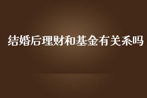 结婚后理财和基金有关系吗_https://www.ltsssb.com_国际财经_第1张