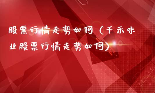 股票行情走势如何（千禾味业股票行情走势如何）_https://www.ltsssb.com_新股数据_第1张